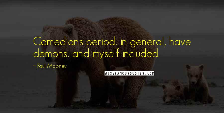 Paul Mooney Quotes: Comedians period, in general, have demons, and myself included.