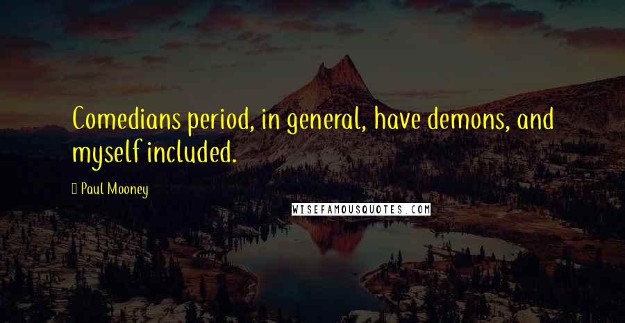 Paul Mooney Quotes: Comedians period, in general, have demons, and myself included.