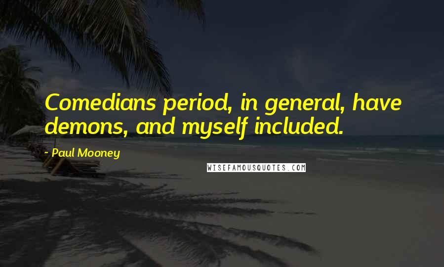 Paul Mooney Quotes: Comedians period, in general, have demons, and myself included.