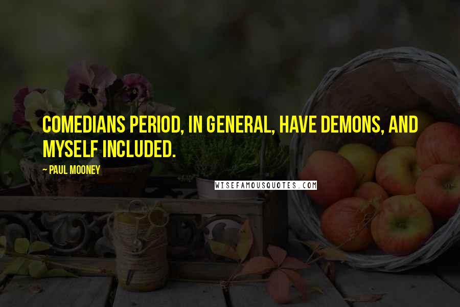 Paul Mooney Quotes: Comedians period, in general, have demons, and myself included.