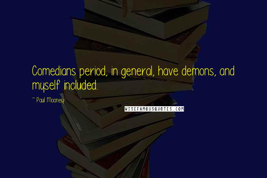 Paul Mooney Quotes: Comedians period, in general, have demons, and myself included.