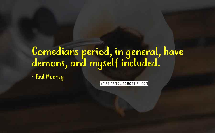 Paul Mooney Quotes: Comedians period, in general, have demons, and myself included.