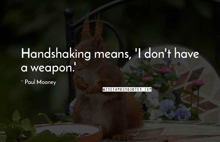 Paul Mooney Quotes: Handshaking means, 'I don't have a weapon.'