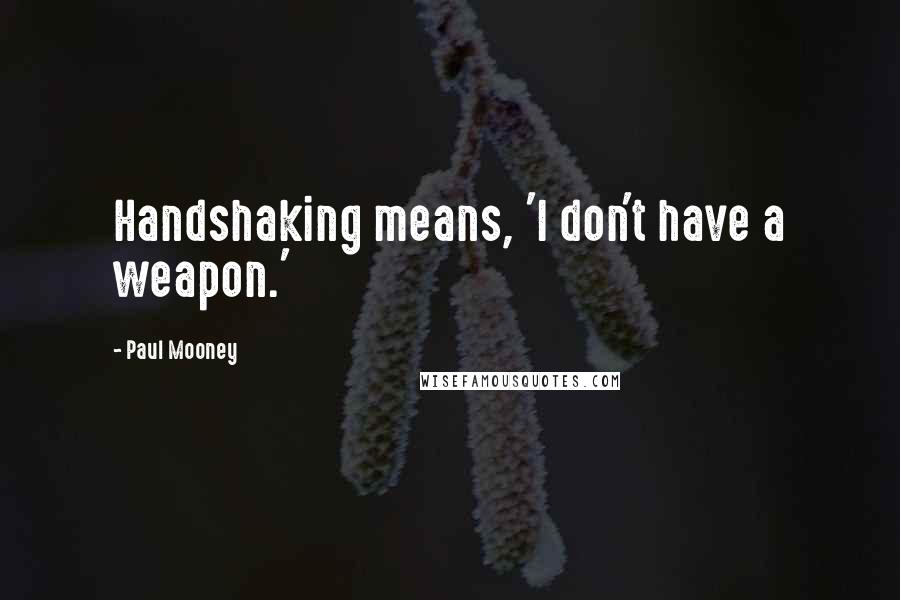 Paul Mooney Quotes: Handshaking means, 'I don't have a weapon.'