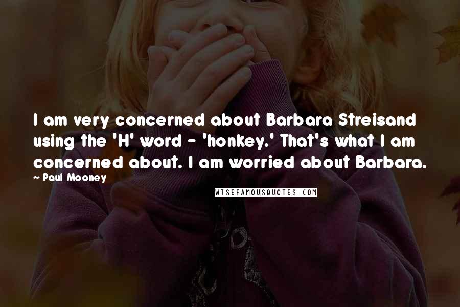 Paul Mooney Quotes: I am very concerned about Barbara Streisand using the 'H' word - 'honkey.' That's what I am concerned about. I am worried about Barbara.