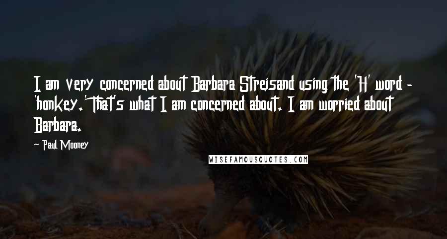 Paul Mooney Quotes: I am very concerned about Barbara Streisand using the 'H' word - 'honkey.' That's what I am concerned about. I am worried about Barbara.