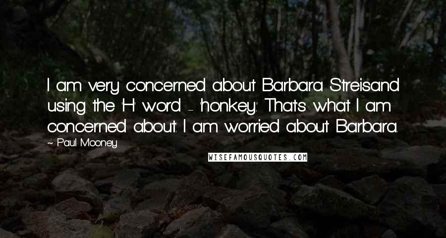 Paul Mooney Quotes: I am very concerned about Barbara Streisand using the 'H' word - 'honkey.' That's what I am concerned about. I am worried about Barbara.