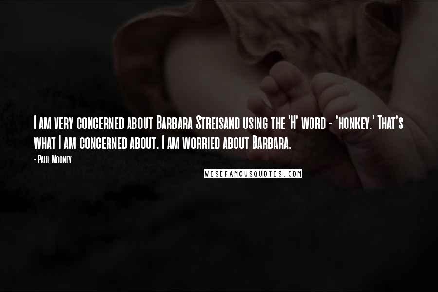 Paul Mooney Quotes: I am very concerned about Barbara Streisand using the 'H' word - 'honkey.' That's what I am concerned about. I am worried about Barbara.