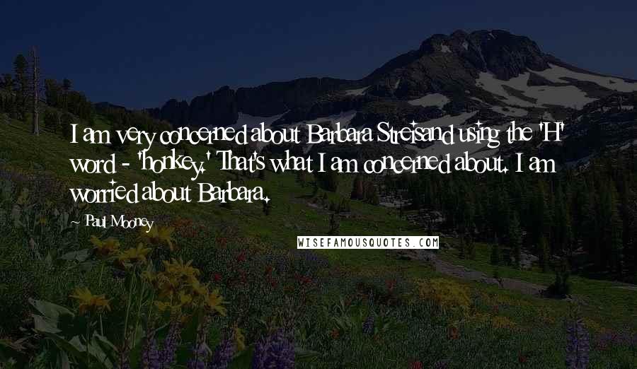 Paul Mooney Quotes: I am very concerned about Barbara Streisand using the 'H' word - 'honkey.' That's what I am concerned about. I am worried about Barbara.