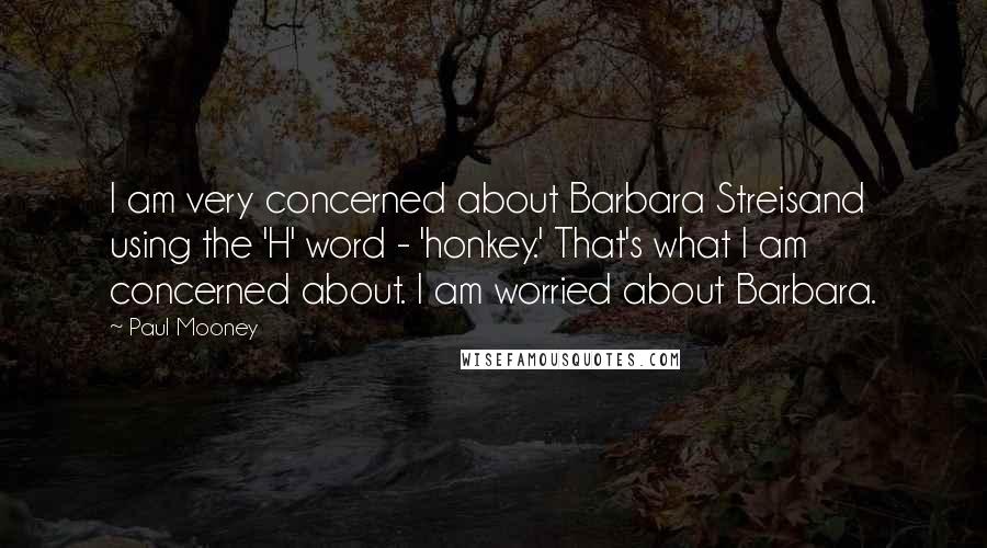 Paul Mooney Quotes: I am very concerned about Barbara Streisand using the 'H' word - 'honkey.' That's what I am concerned about. I am worried about Barbara.