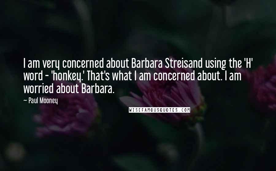 Paul Mooney Quotes: I am very concerned about Barbara Streisand using the 'H' word - 'honkey.' That's what I am concerned about. I am worried about Barbara.