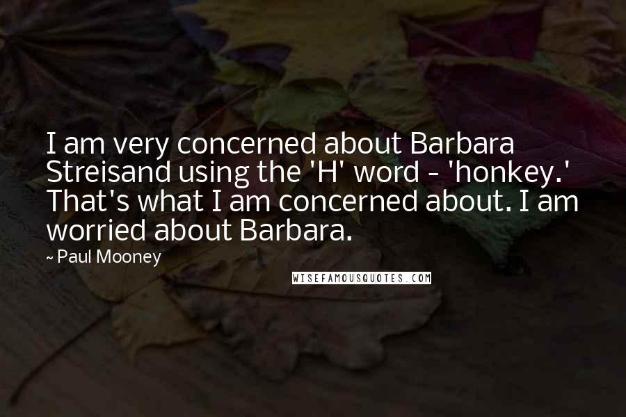 Paul Mooney Quotes: I am very concerned about Barbara Streisand using the 'H' word - 'honkey.' That's what I am concerned about. I am worried about Barbara.