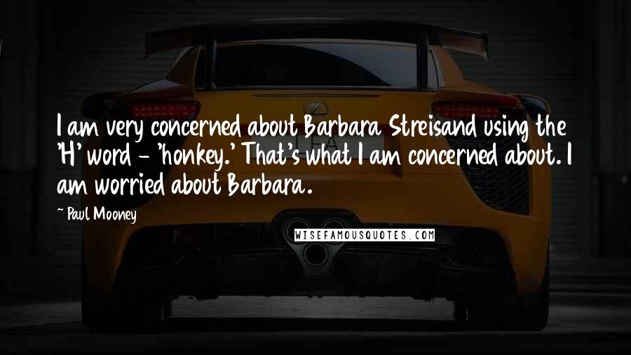 Paul Mooney Quotes: I am very concerned about Barbara Streisand using the 'H' word - 'honkey.' That's what I am concerned about. I am worried about Barbara.