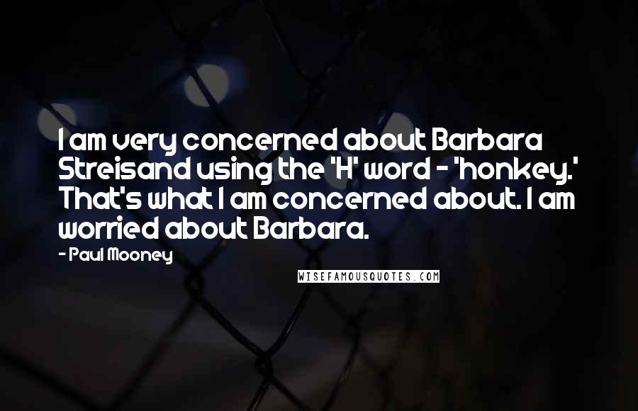 Paul Mooney Quotes: I am very concerned about Barbara Streisand using the 'H' word - 'honkey.' That's what I am concerned about. I am worried about Barbara.