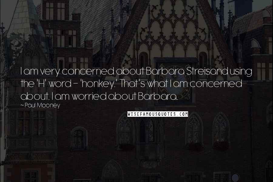 Paul Mooney Quotes: I am very concerned about Barbara Streisand using the 'H' word - 'honkey.' That's what I am concerned about. I am worried about Barbara.