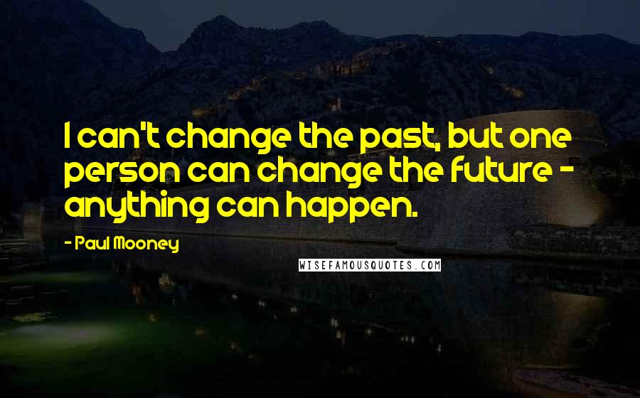 Paul Mooney Quotes: I can't change the past, but one person can change the future - anything can happen.