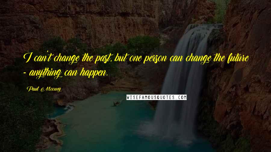 Paul Mooney Quotes: I can't change the past, but one person can change the future - anything can happen.