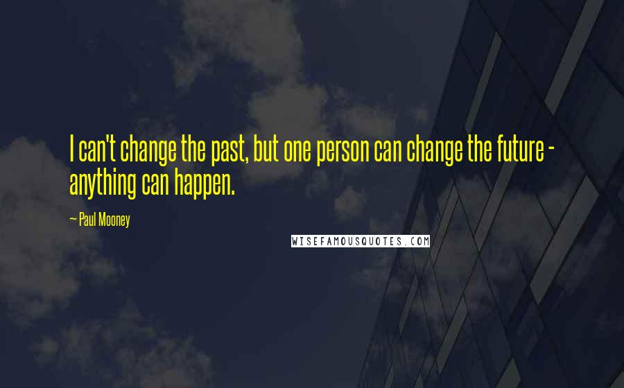 Paul Mooney Quotes: I can't change the past, but one person can change the future - anything can happen.