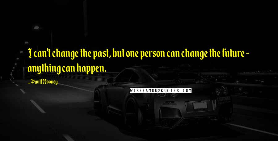Paul Mooney Quotes: I can't change the past, but one person can change the future - anything can happen.