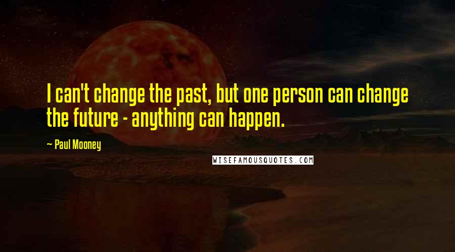 Paul Mooney Quotes: I can't change the past, but one person can change the future - anything can happen.