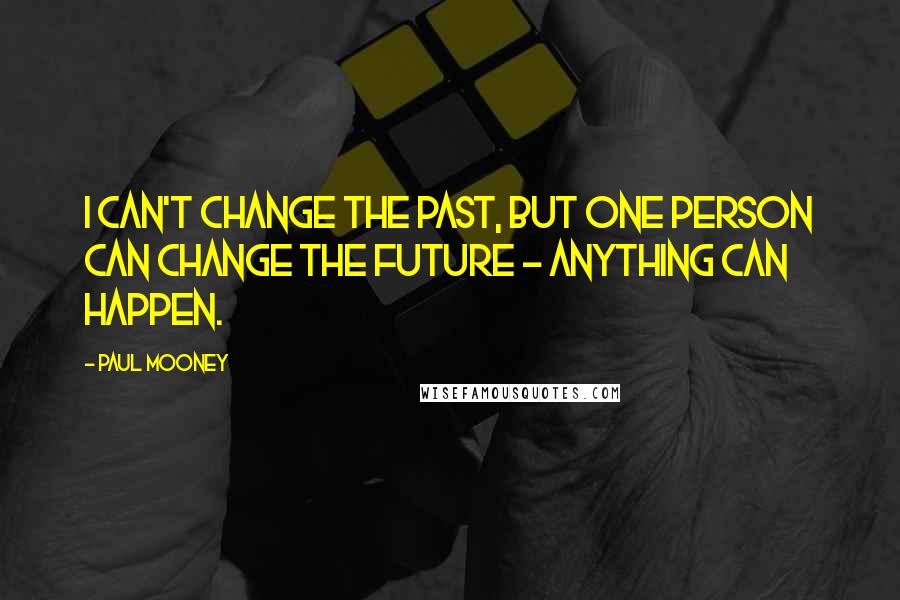 Paul Mooney Quotes: I can't change the past, but one person can change the future - anything can happen.