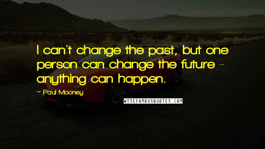 Paul Mooney Quotes: I can't change the past, but one person can change the future - anything can happen.