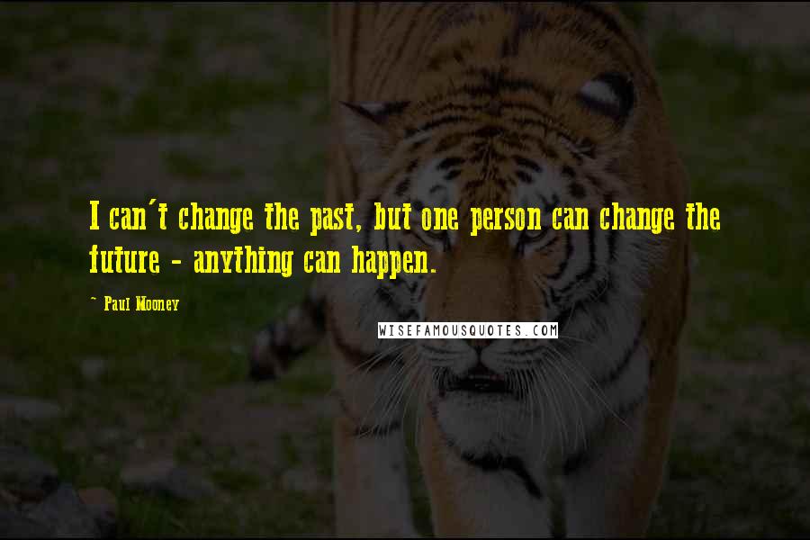 Paul Mooney Quotes: I can't change the past, but one person can change the future - anything can happen.