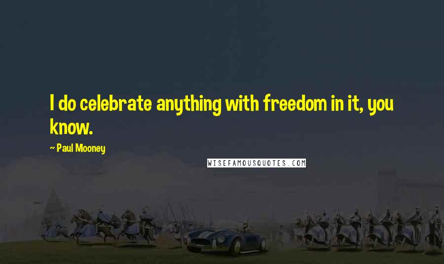 Paul Mooney Quotes: I do celebrate anything with freedom in it, you know.