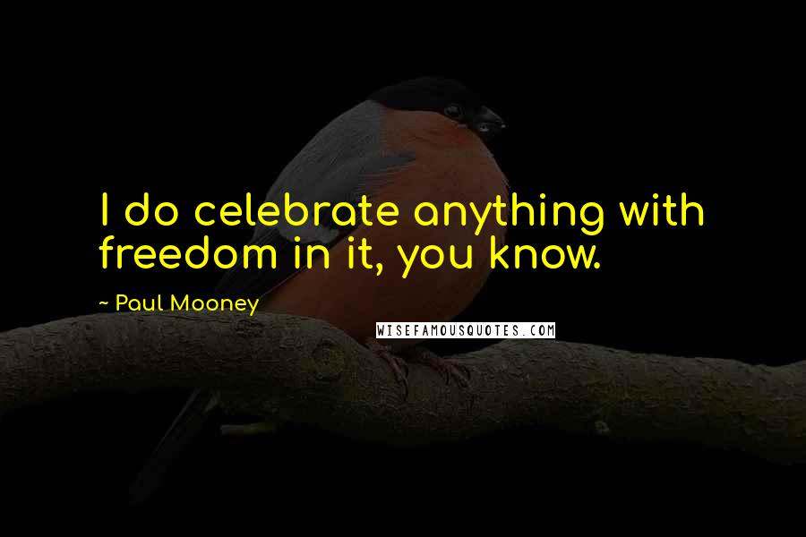 Paul Mooney Quotes: I do celebrate anything with freedom in it, you know.