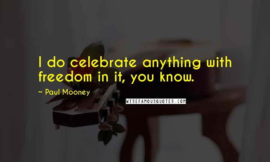 Paul Mooney Quotes: I do celebrate anything with freedom in it, you know.
