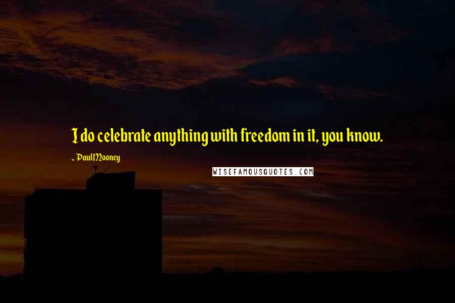 Paul Mooney Quotes: I do celebrate anything with freedom in it, you know.