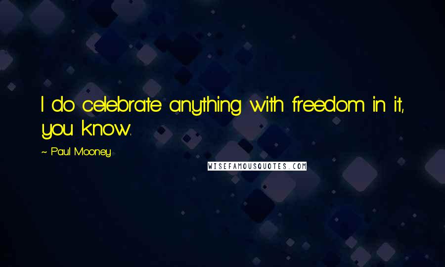 Paul Mooney Quotes: I do celebrate anything with freedom in it, you know.