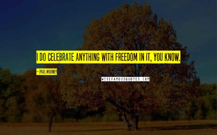 Paul Mooney Quotes: I do celebrate anything with freedom in it, you know.