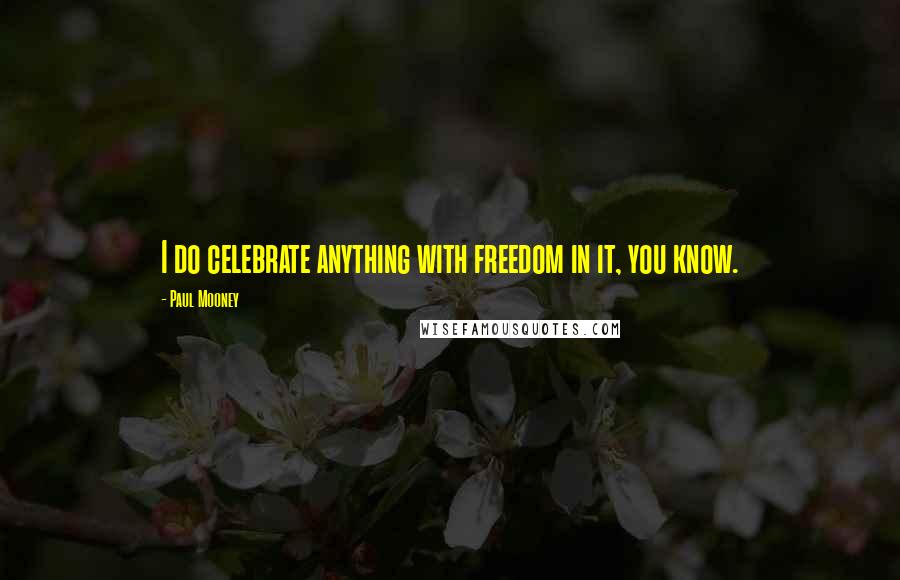 Paul Mooney Quotes: I do celebrate anything with freedom in it, you know.
