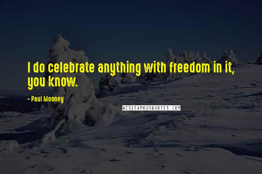 Paul Mooney Quotes: I do celebrate anything with freedom in it, you know.