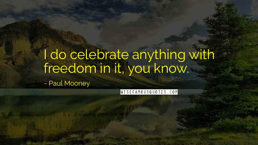 Paul Mooney Quotes: I do celebrate anything with freedom in it, you know.