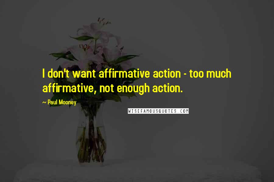 Paul Mooney Quotes: I don't want affirmative action - too much affirmative, not enough action.