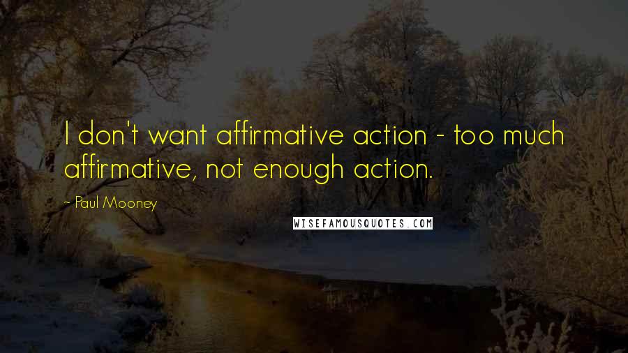 Paul Mooney Quotes: I don't want affirmative action - too much affirmative, not enough action.