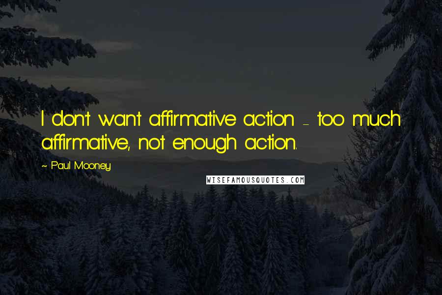 Paul Mooney Quotes: I don't want affirmative action - too much affirmative, not enough action.