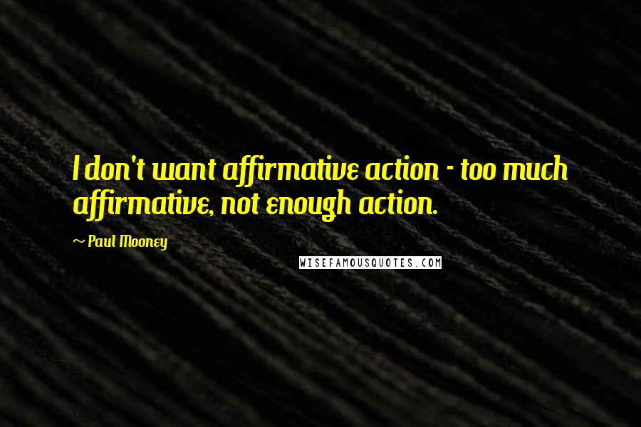 Paul Mooney Quotes: I don't want affirmative action - too much affirmative, not enough action.