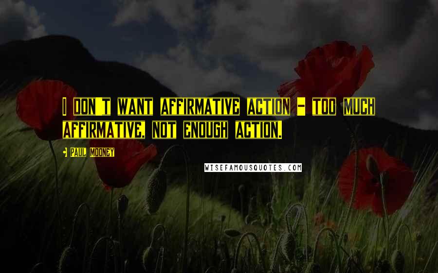 Paul Mooney Quotes: I don't want affirmative action - too much affirmative, not enough action.