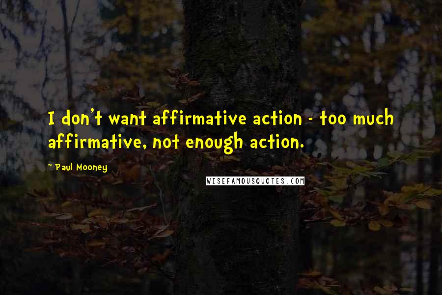 Paul Mooney Quotes: I don't want affirmative action - too much affirmative, not enough action.