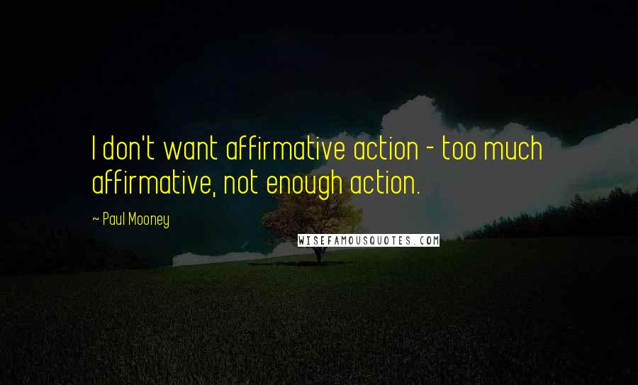 Paul Mooney Quotes: I don't want affirmative action - too much affirmative, not enough action.