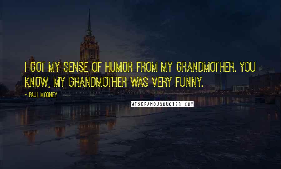 Paul Mooney Quotes: I got my sense of humor from my grandmother. You know, my grandmother was very funny.