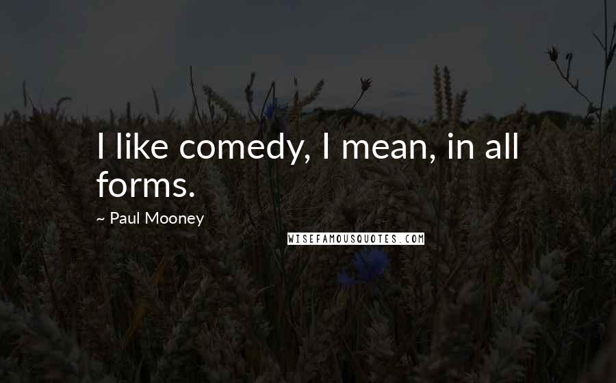 Paul Mooney Quotes: I like comedy, I mean, in all forms.