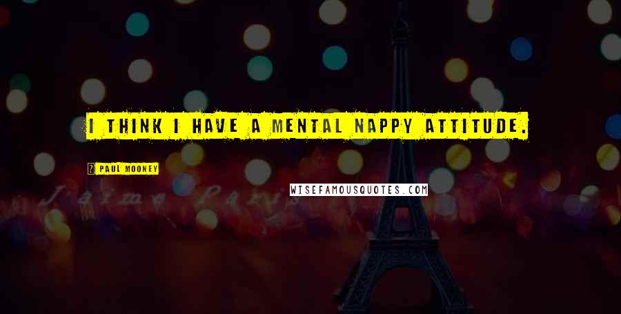 Paul Mooney Quotes: I think I have a mental nappy attitude.