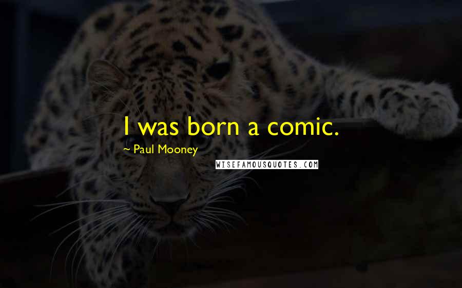 Paul Mooney Quotes: I was born a comic.
