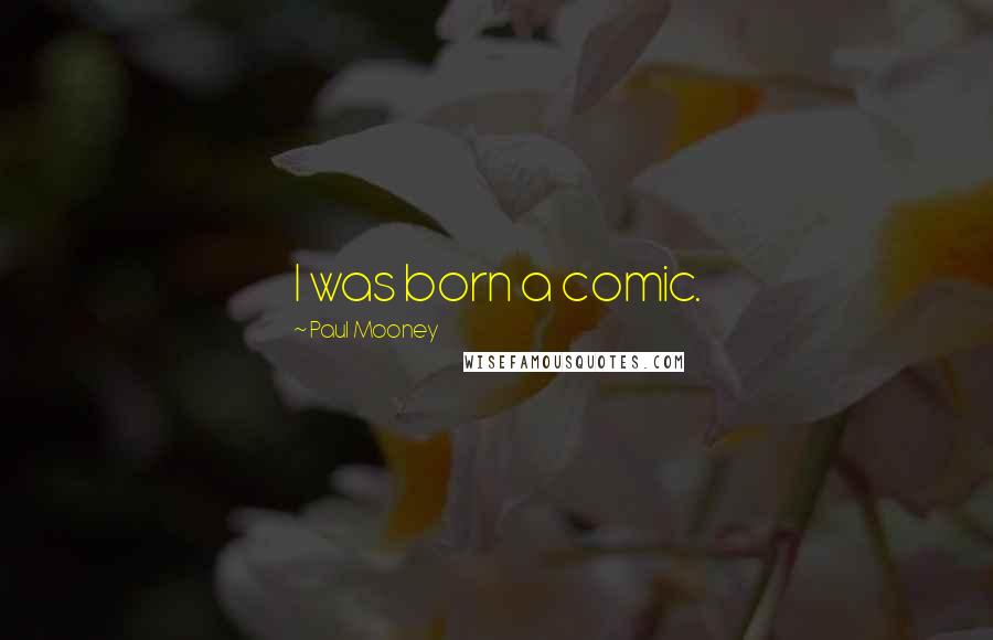 Paul Mooney Quotes: I was born a comic.