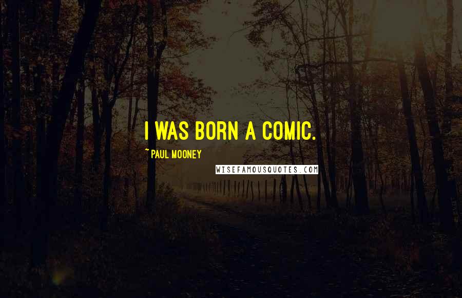 Paul Mooney Quotes: I was born a comic.