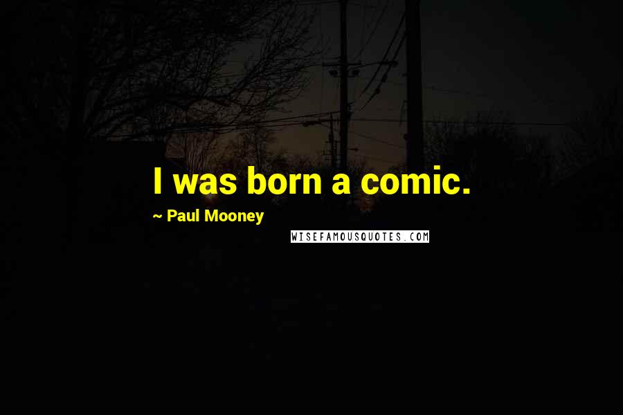 Paul Mooney Quotes: I was born a comic.